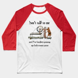 Don't talk to me until I've finished spinning my little science yarns Baseball T-Shirt